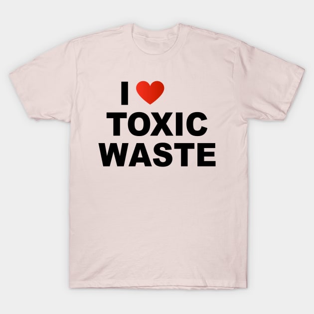 I Love Toxic Waste T-Shirt by TheCosmicTradingPost